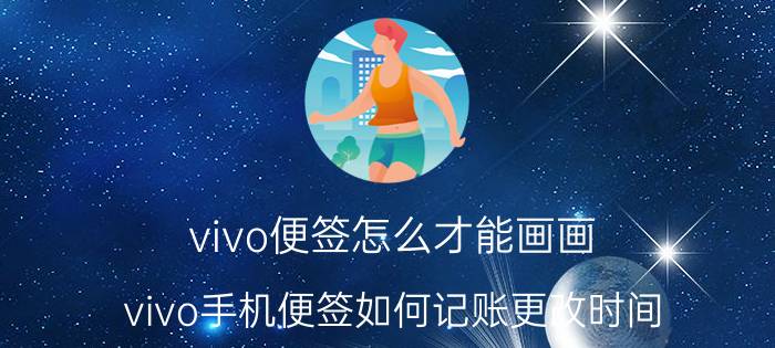 vivo便签怎么才能画画 vivo手机便签如何记账更改时间？